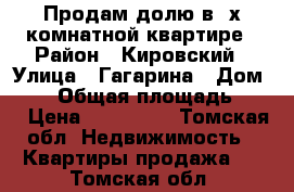 Продам долю в 2х-комнатной квартире › Район ­ Кировский › Улица ­ Гагарина › Дом ­ 37 › Общая площадь ­ 13 › Цена ­ 640 000 - Томская обл. Недвижимость » Квартиры продажа   . Томская обл.